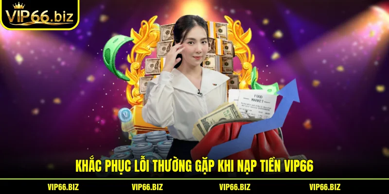 Khắc phục lỗi thường gặp khi nạp tiền VIP66 Khắc phục lỗi thường gặp khi nạp tiền VIP66