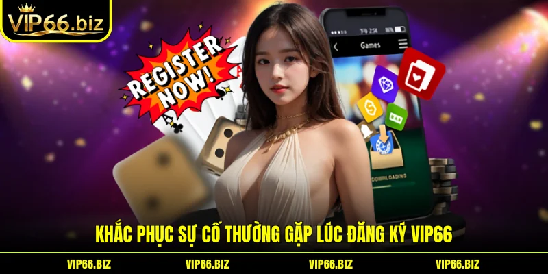 Khắc phục sự cố thường gặp lúc đăng ký VIP66 Khắc phục sự cố thường gặp lúc đăng ký VIP66