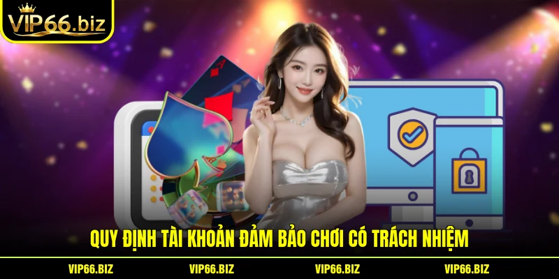 Quy định tài khoản đảm bảo chơi có trách nhiệm Quy định tài khoản đảm bảo chơi có trách nhiệm